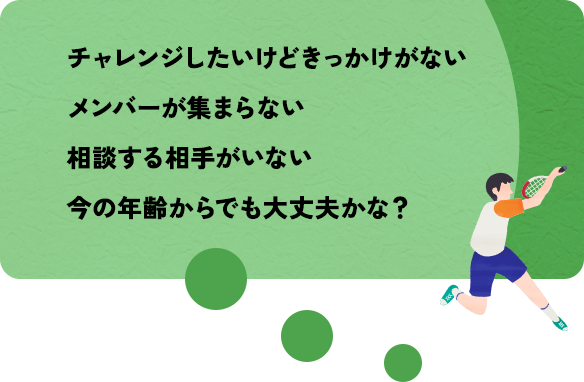 チャレンジしたいけどきっかけがない。メンバーが集まらない。相談する相手がいない。今の年齢からでも大丈夫かな？